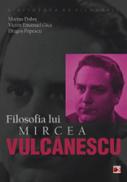 FILOSOFIA LUI MIRCEA VULCANESCU - DOBRE, Marius; GICA, Victor Emanuel; POPESCU, Dragos