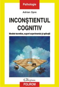 Inconstientul cognitiv: modele teoretice, suport experimental si aplicatii - Adrian Opre