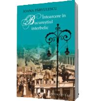 Intoarcere in Bucurestiul interbelic (editia 2012) - Ioana Parvulescu