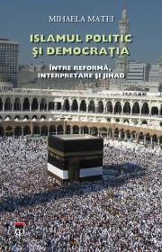 Islamul politic si democratia. Intre reforma,interpretare si jihad - Mihaela Matei
