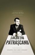 Lucretiu Patrascanu. Moartea unui lider comunist - Editia a III-a adaugita - Lavinia Betea