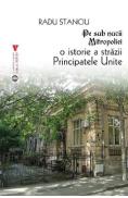 Pe sub nucii Mitropoliei. O istorie a Strazii Principatele Unite - Radu Stanciu