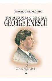 Un muzician genial: George Enescu - Virgil Gheorghiu