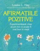 Afirmatiile pozitive. Experimenteaza chiar acum tot ce poate fi mai bun in viata - Louise L. Hay