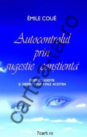 Autocontrolul prin sugestie constienta. Despre sugestie si despre aplicatiile acesteia - Emile Coue