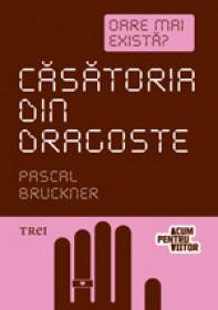 Casatoria din dragoste. Oare mai exista? - Pascal Bruckner