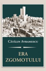 Era zgomotului. Despre politica, discernamant si arta convietuirii - Catalin Avramescu