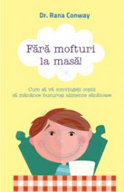Fara mofturi la masa! Cum sa va convingeti copiii sa manance bucurosi alimente sanatoase - Dr. Rana Conway