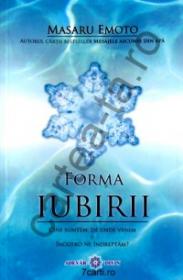 Forma iubirii. Cine suntem, de unde venim si incotro ne indreptam? - Masaru Emoto