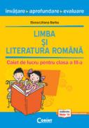 LIMBA SI LITERATURA ROMANA. INVATARE, APROFUNDARE, EVALUARE. CAIET DE LUCRU PENTRU CLASA A III-A - Elena-Liliana Barbu