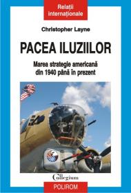 Pacea iluziilor. Marea strategie americana din 1940 pina in prezent - Christopher Layne
