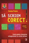 SA SCRIEM CORECT! CAIET PENTRU INSUSIREA ORTOGRAMELOR LA CICLUL PRIMAR. CLASELE I-II - PRALEA, Viorica
