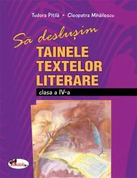 Sa deslusim tainele textelor literare - clasa a IV-a - Cleopatra Mihailescu , Tudora Pitila