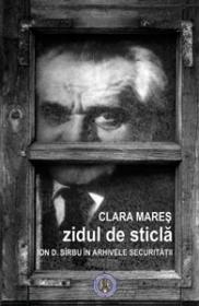 Zidul de sticla. Ion D. Sirbu in arhivele Securitatii - Clara Mares