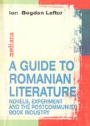 A Guide To Romanian Literature: Novels, Experiment And The Post-communist Book Industry - Lefter Ion Bogdan