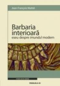 Barbaria Interioara. Eseu Despre Imundul Modern - Mattei Jean-francois