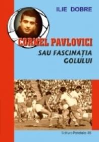 Cornel Pavlovici Sau Fascinatia Golului - Dobre Ilie