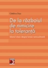 De La Razboiul De Nimicire La Toleranta. Islamul Clasic Despre Lumea Musulmana - Dutu Catalina