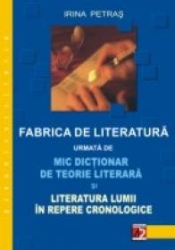 Fabrica De Literatura Urmata De Mic Dictionar De Teorie Literara si Literatura Lumii In Repere Cronologice - Petras Irina