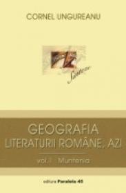Geografia Literaturii Romane, Azi. Vol. I, Muntenia - Ungureanu Cornel
