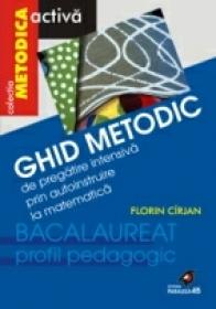 Ghid Metodic De Pregatire Intensiva Prin Autoinstruire La Matematica (bacalaureat - Profil Pedagogic) - Cirjan Florin