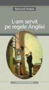 L-am Servit Pe Regele Angliei - Hrabal Bohumil