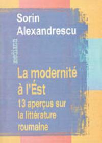 La Modernite A L'est: 13 Apercus Sur La Litterature Roumaine - Alexandrescu Sorin