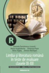Limba si Literatura Romana In Teste De Evaluare. Clasele Ix-xii - Dumitrescu Daniela, Anghelache Maria, Teglas Alina, Popa Ortensia, Rachisan Simion