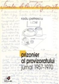 Prizonier Al Provizoratului (jurnal 1957 - 1970) - Petrescu Radu