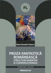 Proza Fantastica Romaneasca. Structuri Narative si Conversationale - Popescu Ileana Ruxandra