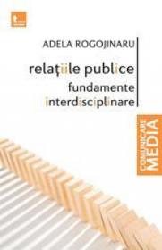 Relatiile publice - fundamente interdisciplinare (ed noua) - Adela Rogojinaru