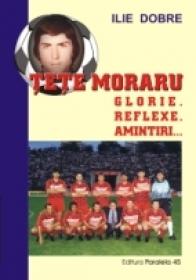 Tete Moraru ? Glorie. Reflexe. Amintiri? - Dobre Ilie