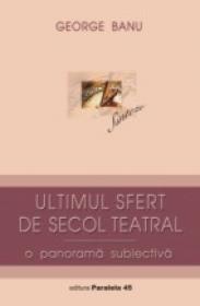Ultimul Sfert De Secol Teatral. O Panorama Subiectiva - Banu George