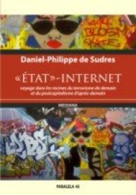 &laquo;etat&raquo;-internet. Voyage Dans Les Racines Du Terrorisme De Demain Et Du Postcapitalisme D’apres-demain /  „statul”-internet. Calatorie La Radacinile Terorismului De Maine si Ale Postcapitalismului De Poimaine - De Sudres Daniel-philippe