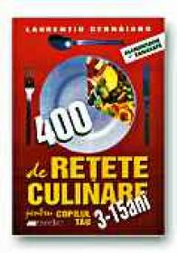 400 De Retete Culinare Pentru Copilul Tau 3-15 Ani - CERNAIANU Laurentiu