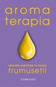 Aromaterapia in slujba frumusetii - Danielle Huard