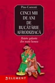 Cinci mii de ani de bucatarie afrodisiaca - Pino Correnti