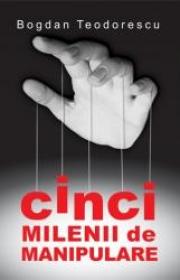 Cinci milenii de manipulare - Bogdan Teodorescu