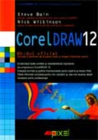 Corel Draw 12. Ghidul Oficial - Steve Bain, Nick Wilkinson Traducere: Dragos Tintorescu