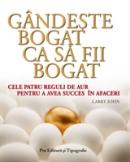 Gandeste bogat ca sa fii bogat - Larry John