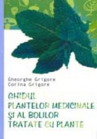Ghidul Plantelor Medicinale si Al Bolilor Tratate Cu Plante - Gheorghe Grigore, Corina Grigore