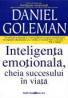 Inteligenta Emotionala, Cheia Succesului In Viata - GOLEMAN Daniel, Trad. ARGINTESCU-AMZA Gina