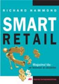 Smart Retail. Magazinul Tau – Un Fenomen Al Vanzarilor - Richard Hammond Trad.Elena Sibinescu