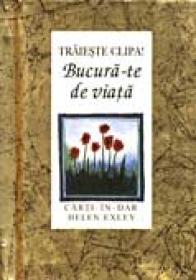 Traieste Clipa. Bucura-te De Viata! - EXLEY Helen