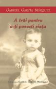 A trai pentru a-ti povesti viata - Gabriel Garcia Marquez