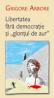 Libertatea fara democratie si "glontul de aur" - Grigore Arbore