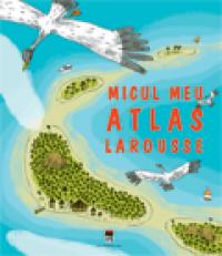 Micul meu atlas Larousse -  Larousse