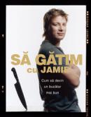 Sa gatim cu Jamie. Cum sa devii un bucatar mai bun - Jamie Oliver