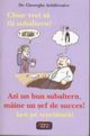 Chiar vrei sa fii subaltern? Azi un bun subaltern, maine un sef de succes ! Ia-o pe scurtatura - Dr. Gheorghe Aradavoaice