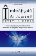 Imbratisata de lumina. Cea mai profunda si mai dramatica experienta in apropierea mortii traita vreodata - Betty J. Eadie